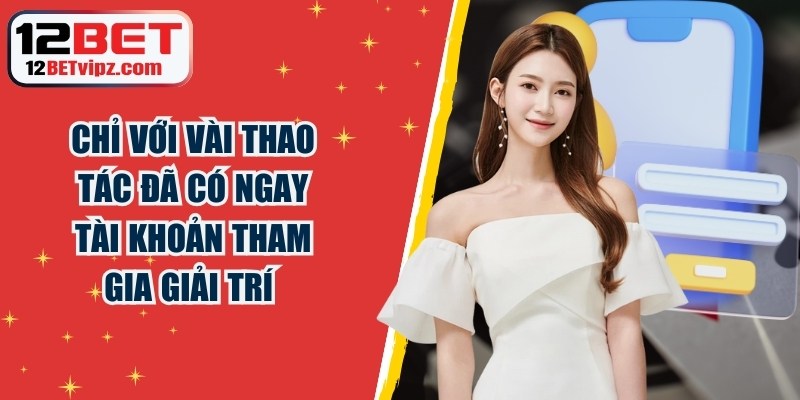 Chỉ với vài thao tác là bạn đã có ngay tài khoản tham gia giải trí&nbsp;